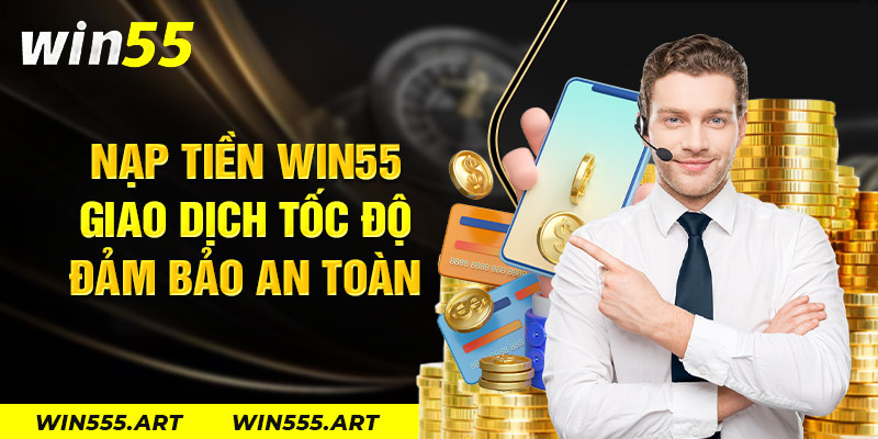 Nạp Tiền Win55 - Giao Dịch Tốc Độ, Đảm Bảo An Toàn