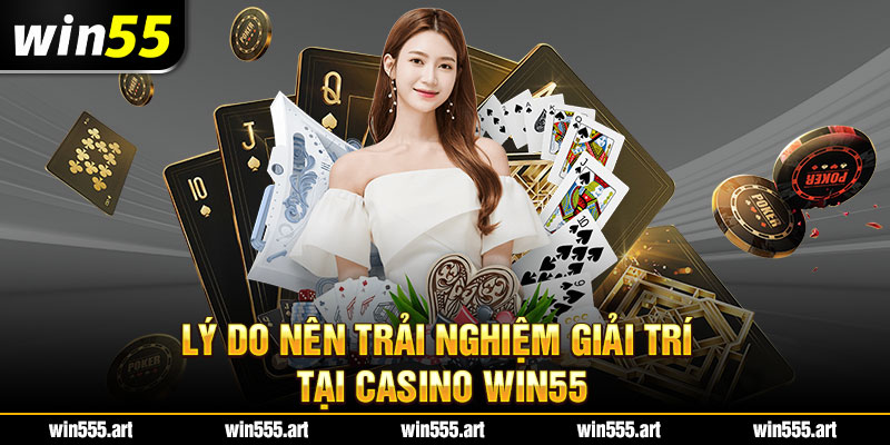 Lý do nên trải nghiệm giải trí tại casino Win55  