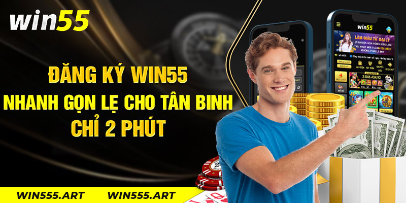 Đăng Ký Win55 Nhanh Gọn Lẹ Cho Tân Binh Chỉ 2 Phút