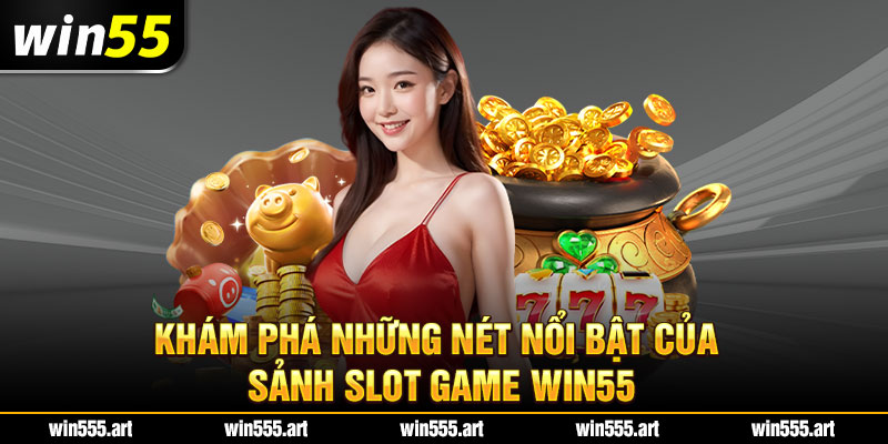 Khám phá những nét nổi bật của sảnh slot game Win55