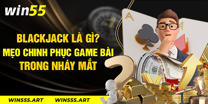 Blackjack Là Gì? Mẹo Chinh Phục Game Bài Trong Nháy Mắt