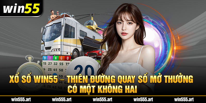 Xổ số Win55 - Thiên đường quay số mở thưởng có một không hai